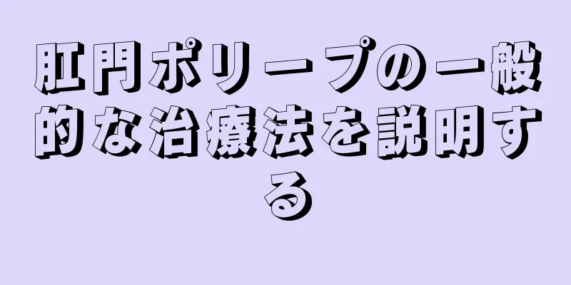 肛門ポリープの一般的な治療法を説明する