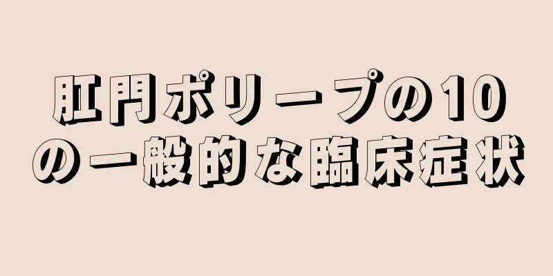 肛門ポリープの10の一般的な臨床症状