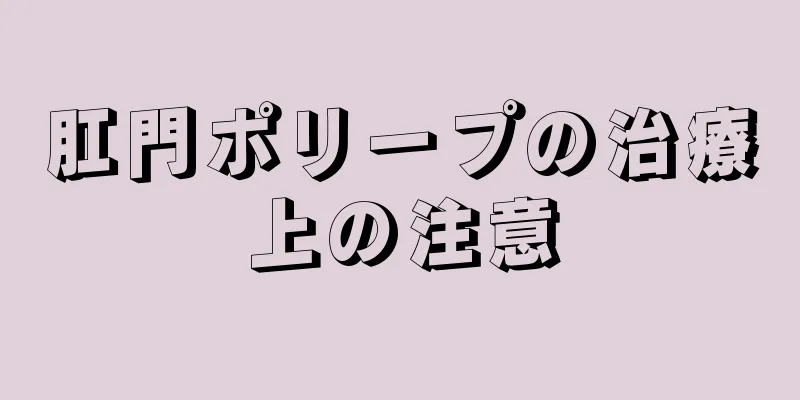 肛門ポリープの治療上の注意