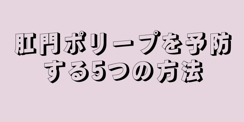 肛門ポリープを予防する5つの方法