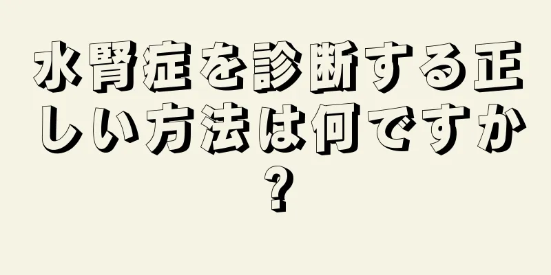 水腎症を診断する正しい方法は何ですか?
