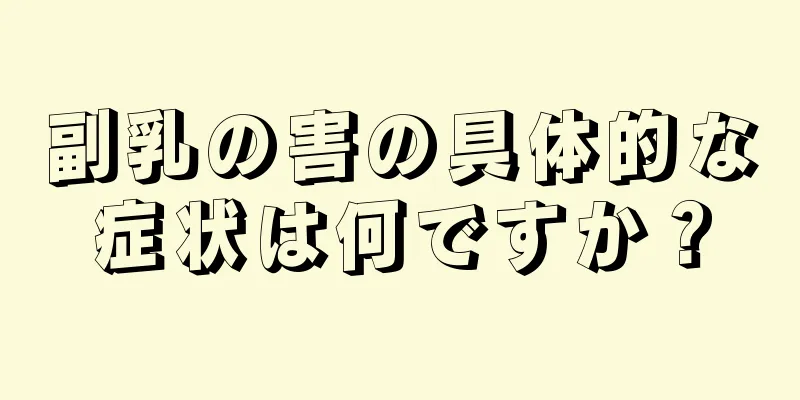 副乳の害の具体的な症状は何ですか？