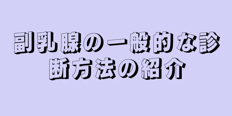 副乳腺の一般的な診断方法の紹介