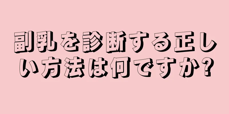 副乳を診断する正しい方法は何ですか?