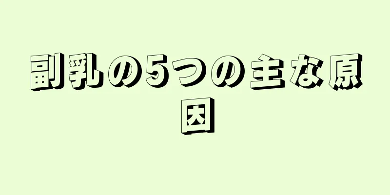 副乳の5つの主な原因