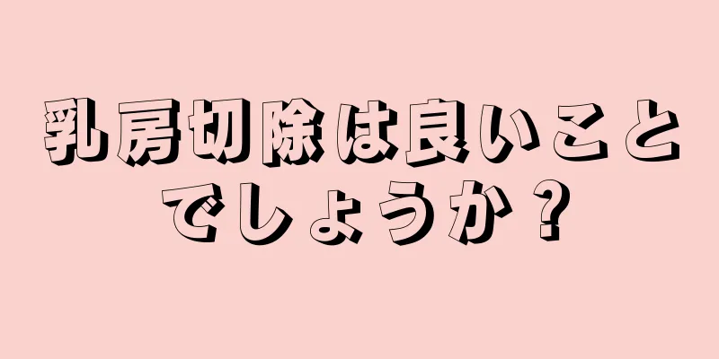 乳房切除は良いことでしょうか？