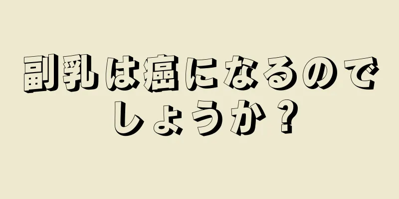 副乳は癌になるのでしょうか？