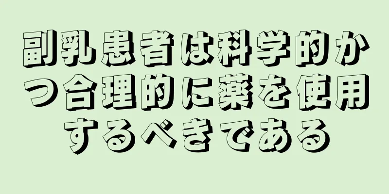 副乳患者は科学的かつ合理的に薬を使用するべきである