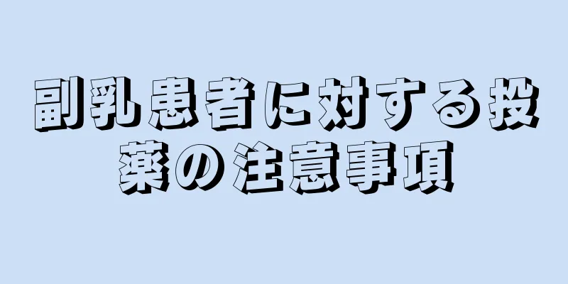 副乳患者に対する投薬の注意事項