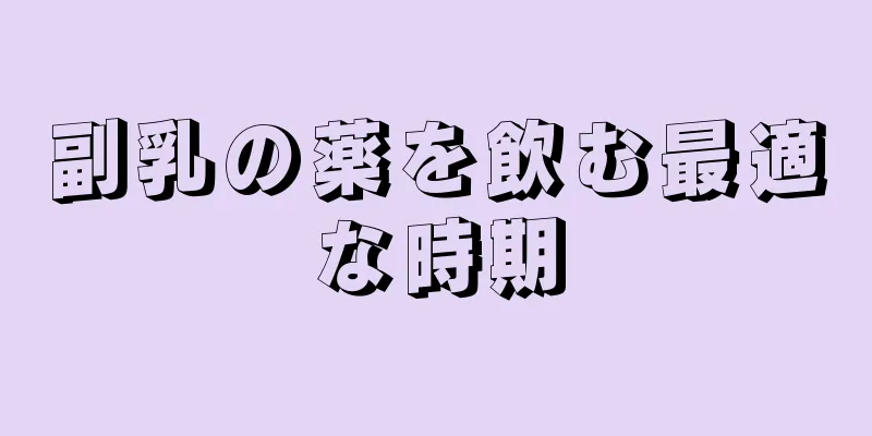副乳の薬を飲む最適な時期