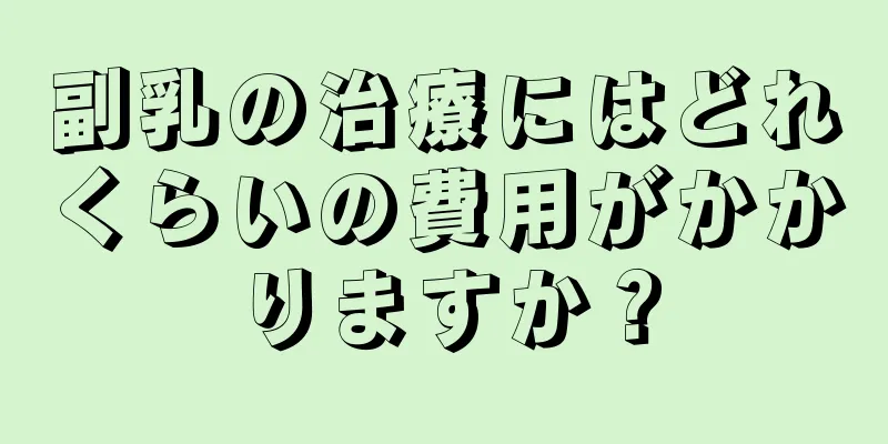 副乳の治療にはどれくらいの費用がかかりますか？