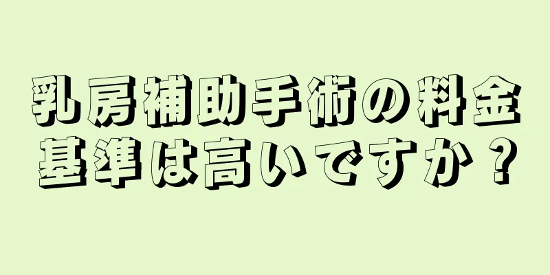 乳房補助手術の料金基準は高いですか？