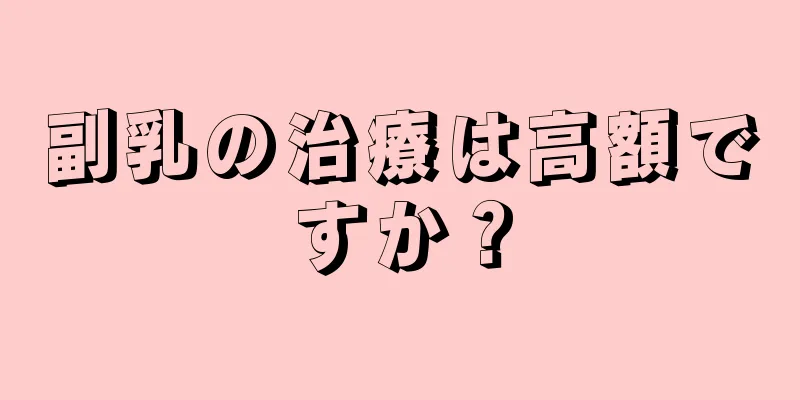 副乳の治療は高額ですか？