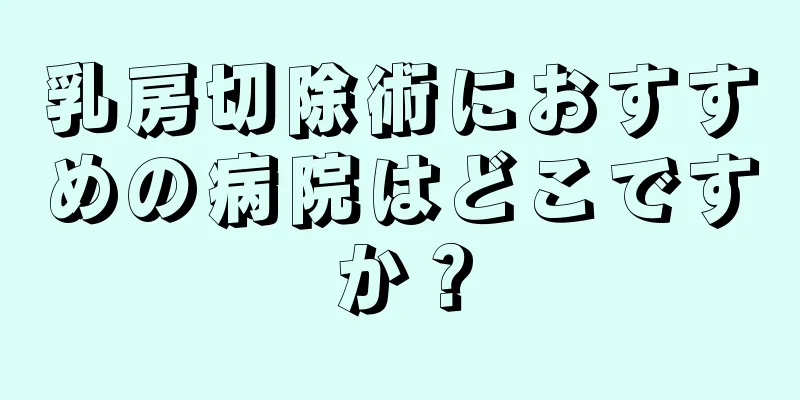 乳房切除術におすすめの病院はどこですか？