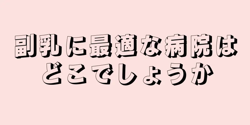 副乳に最適な病院はどこでしょうか