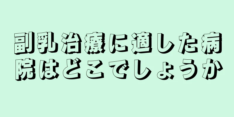 副乳治療に適した病院はどこでしょうか