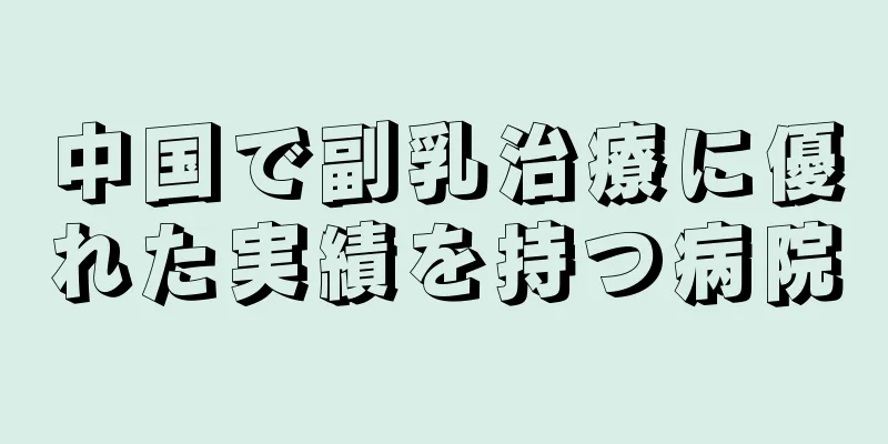 中国で副乳治療に優れた実績を持つ病院