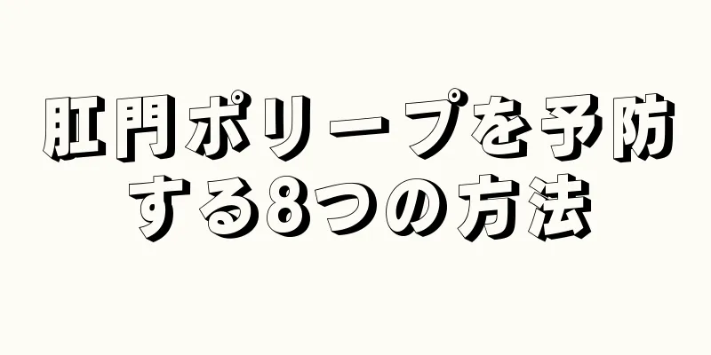 肛門ポリープを予防する8つの方法