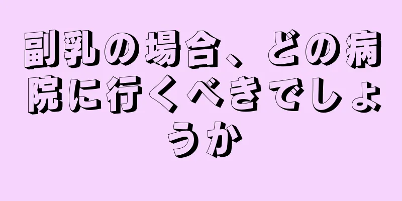 副乳の場合、どの病院に行くべきでしょうか