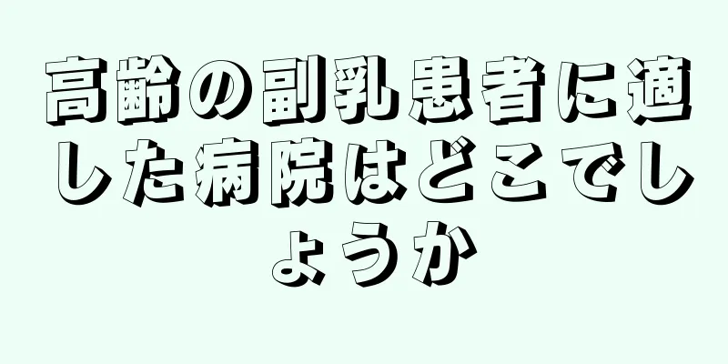 高齢の副乳患者に適した病院はどこでしょうか