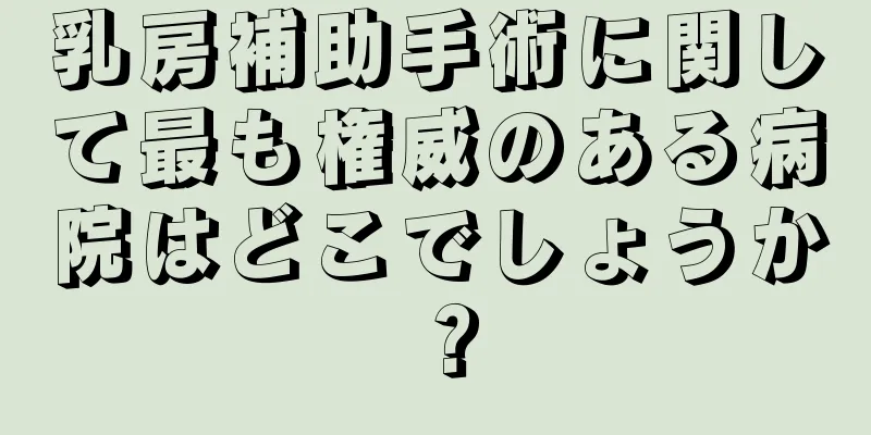乳房補助手術に関して最も権威のある病院はどこでしょうか？