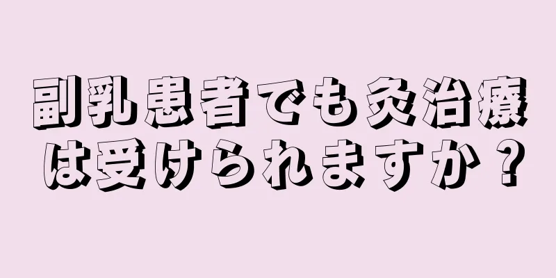 副乳患者でも灸治療は受けられますか？