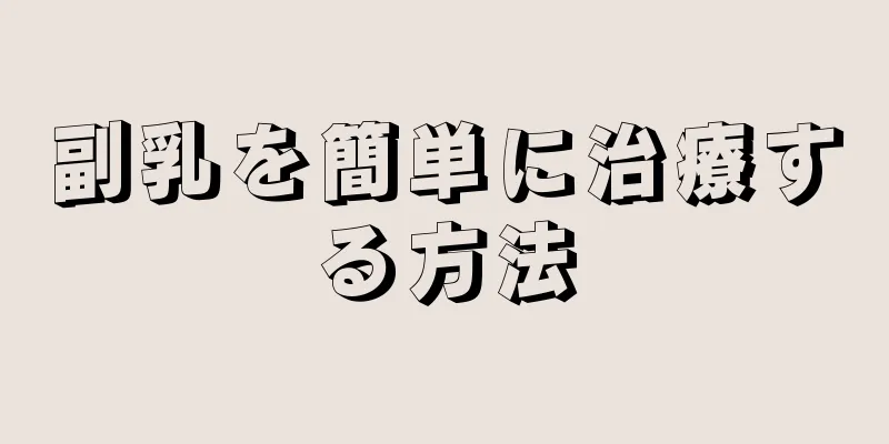 副乳を簡単に治療する方法