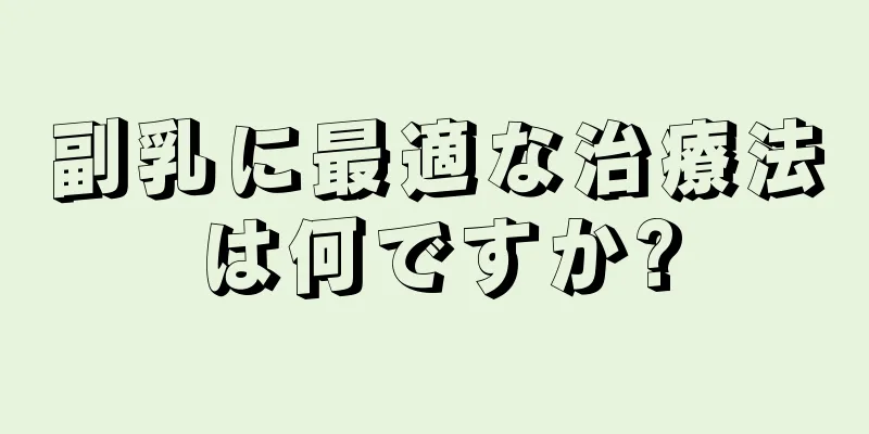 副乳に最適な治療法は何ですか?