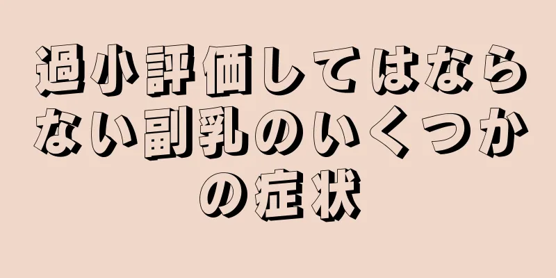 過小評価してはならない副乳のいくつかの症状