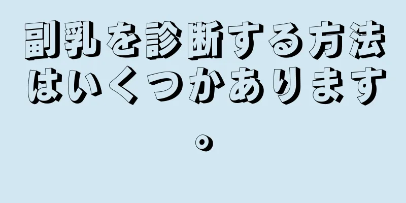 副乳を診断する方法はいくつかあります。