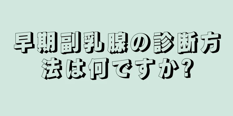 早期副乳腺の診断方法は何ですか?
