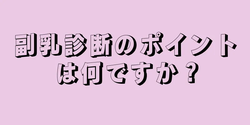 副乳診断のポイントは何ですか？