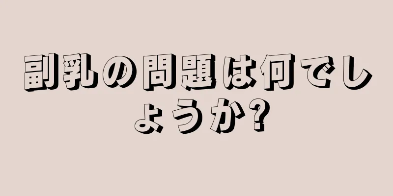 副乳の問題は何でしょうか?