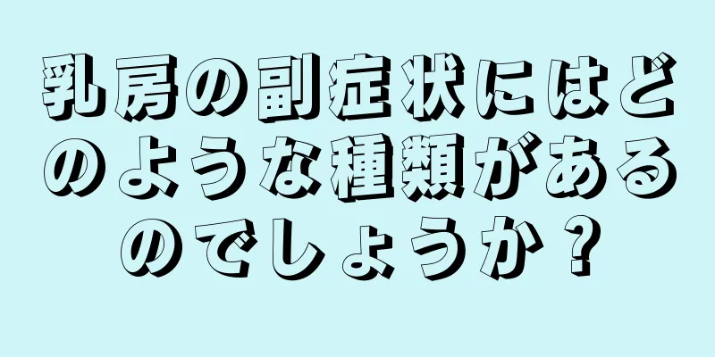 乳房の副症状にはどのような種類があるのでしょうか？