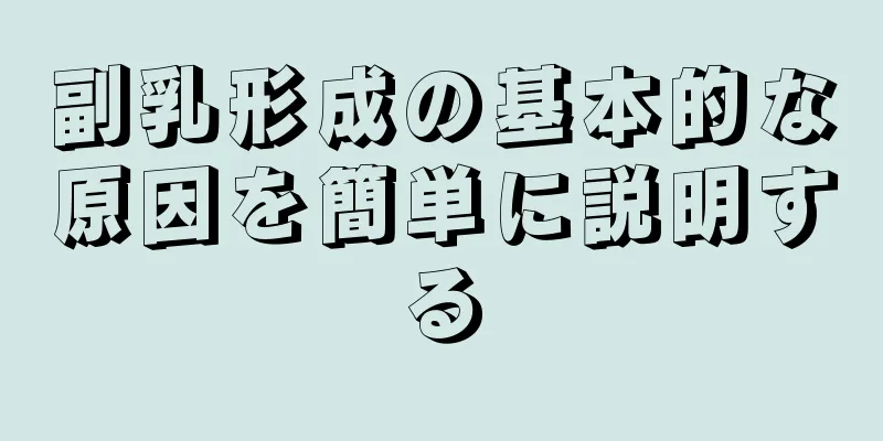 副乳形成の基本的な原因を簡単に説明する