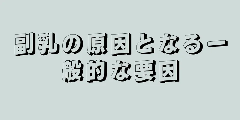 副乳の原因となる一般的な要因