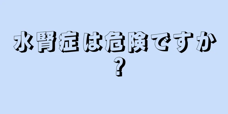 水腎症は危険ですか？
