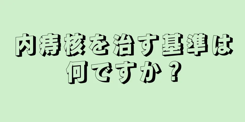 内痔核を治す基準は何ですか？