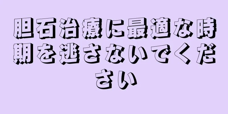 胆石治療に最適な時期を逃さないでください