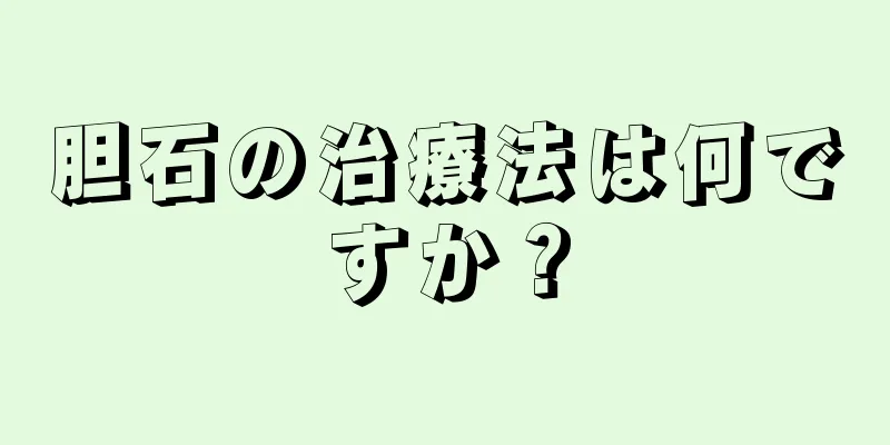 胆石の治療法は何ですか？