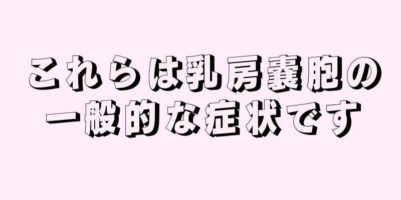 これらは乳房嚢胞の一般的な症状です