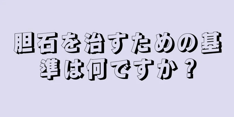 胆石を治すための基準は何ですか？