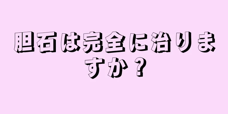 胆石は完全に治りますか？