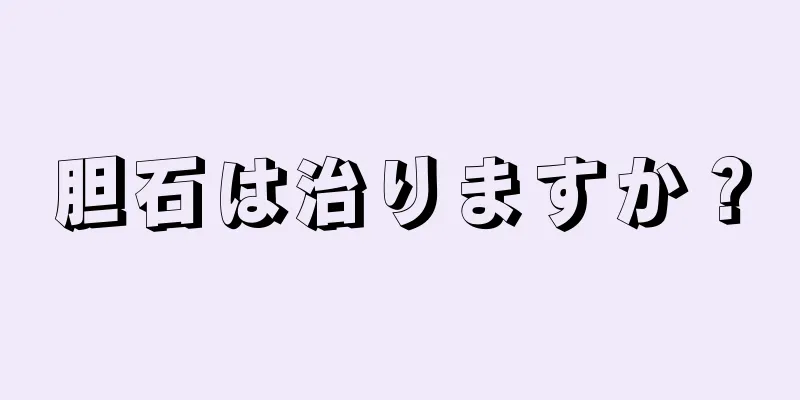 胆石は治りますか？