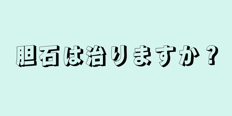 胆石は治りますか？