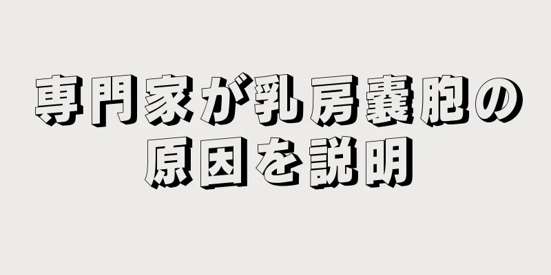 専門家が乳房嚢胞の原因を説明