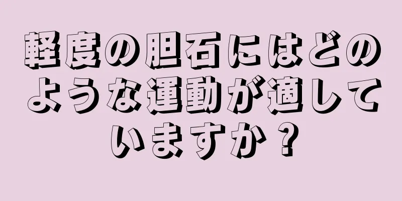 軽度の胆石にはどのような運動が適していますか？
