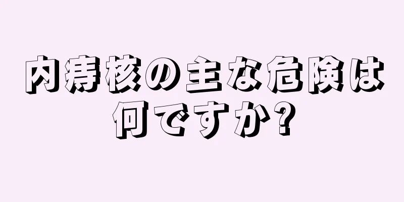 内痔核の主な危険は何ですか?