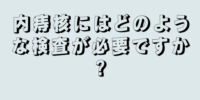 内痔核にはどのような検査が必要ですか?