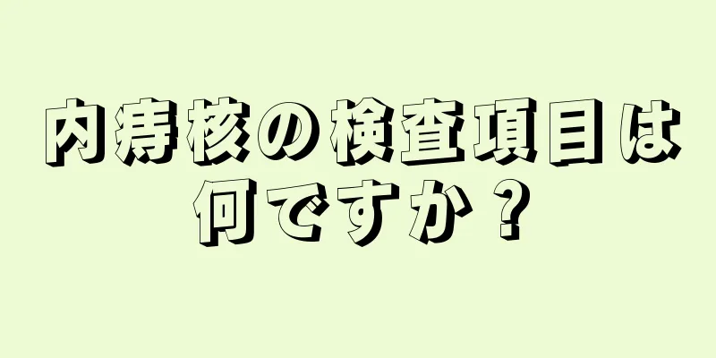 内痔核の検査項目は何ですか？